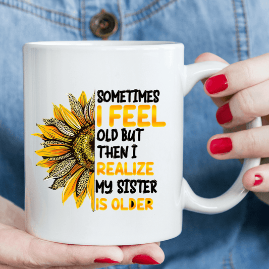 “Sometimes I Feel Old, But Then I Realize My Sister Is Older” Funny Coffee Mug - A Lighthearted Gift for Sisters